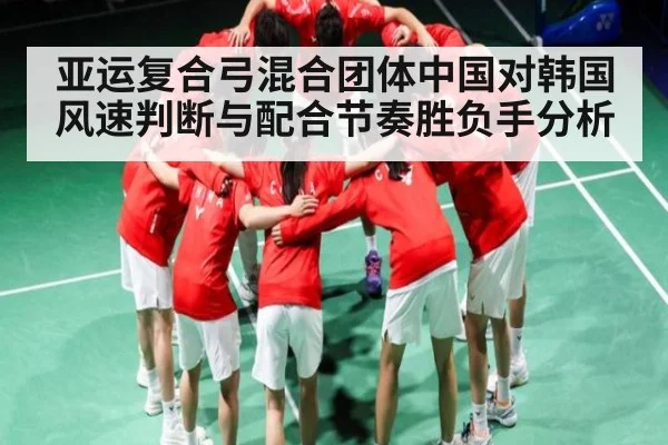 亚运复合弓混合团体中国对韩国 风速判断与配合节奏胜负手分析