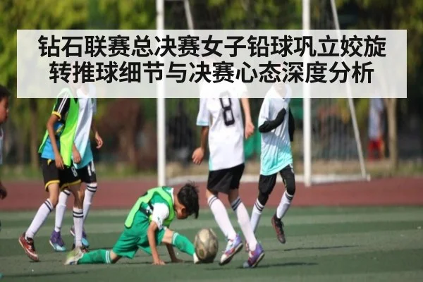 钻石联赛总决赛女子铅球巩立姣旋转推球细节与决赛心态深度分析