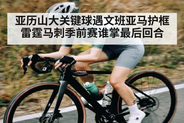 亚历山大关键球遇文班亚马护框 雷霆马刺季前赛谁掌最后回合