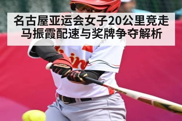 名古屋亚运会女子20公里竞走马振霞配速与奖牌争夺解析