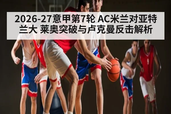 2026-27意甲第7轮 AC米兰对亚特兰大 莱奥突破与卢克曼反击解析