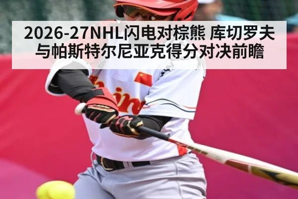 2026-27NHL闪电对棕熊 库切罗夫与帕斯特尔尼亚克得分对决前瞻